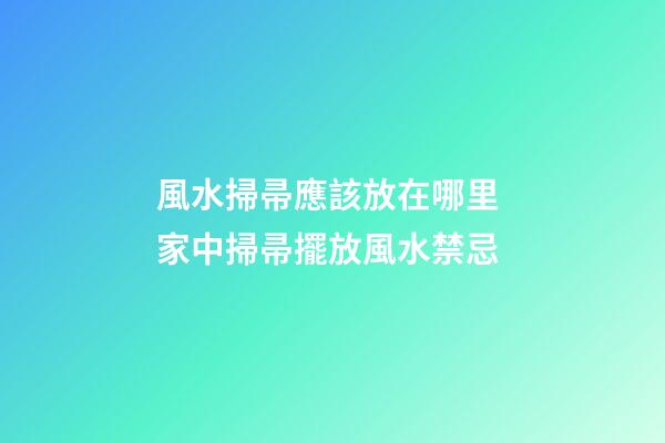 風水掃帚應該放在哪里 家中掃帚擺放風水禁忌